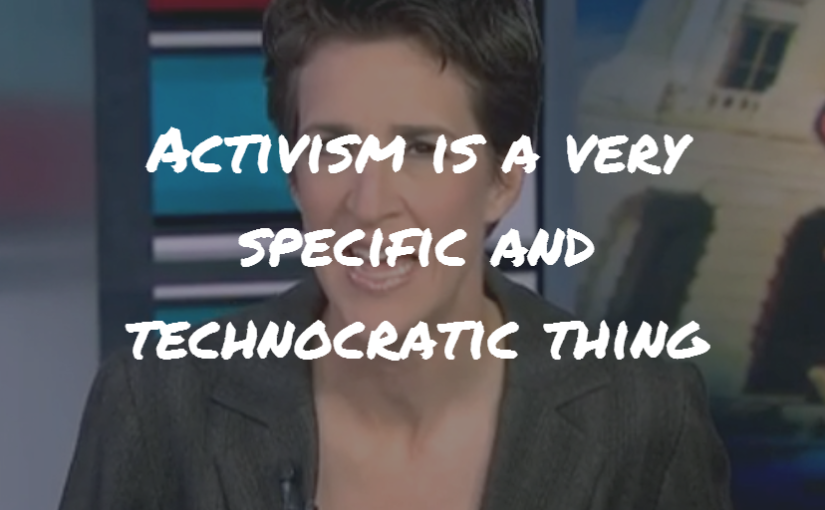 Rachel Maddow: “Activism is a very specific and technocratic thing.”