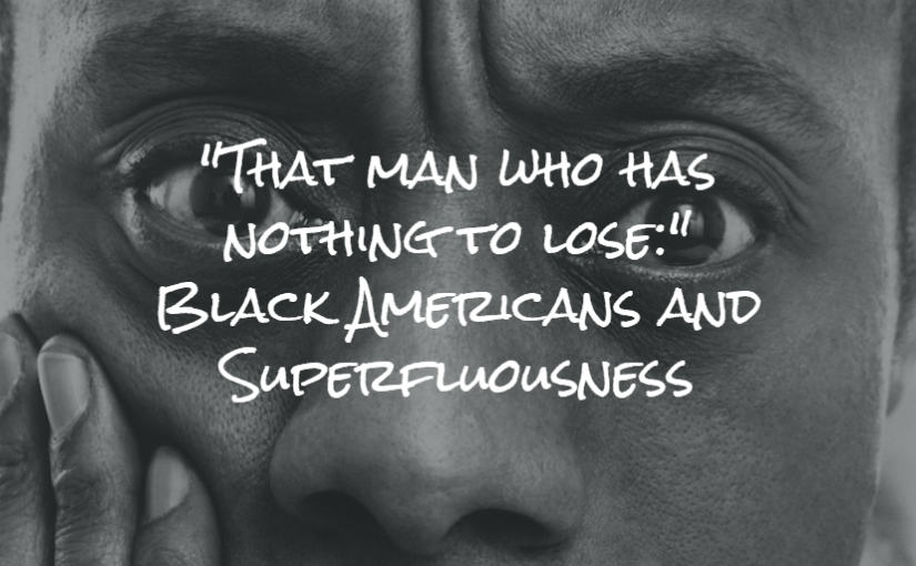 “That man who has nothing to lose:” Black Americans and Superfluousness