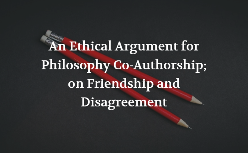 An Ethical Argument for Philosophy Co-Authorship; on Friendship and Disagreement