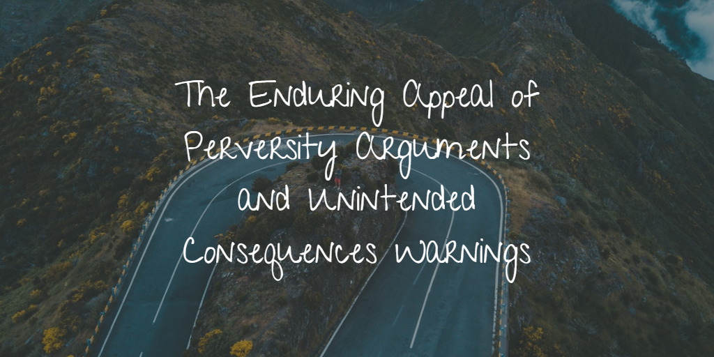 The Enduring Appeal of Perversity Arguments and Unintended Consequences Warnings