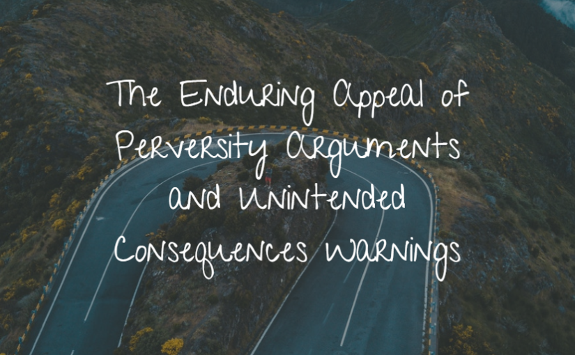 The Enduring Appeal of Perversity Arguments and Unintended Consequences Warnings