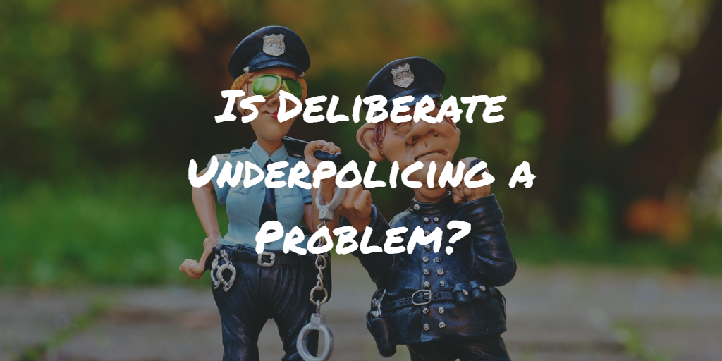 Is Deliberate Underpolicing a Problem?